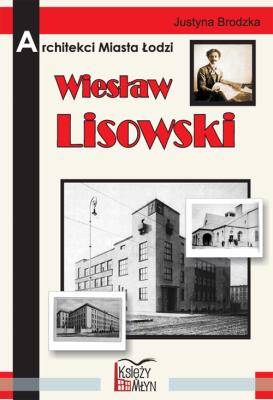 Architekci miasta Łodzi - Wiesław Lisowski. Autor: Brodzka Justyna. SmakLiter.pl Okładka książki Architekci miasta Łodzi - Wiesław Lisowski