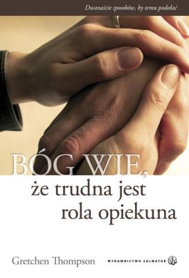 Bóg wie, że trudna jest rola opiekuna. Autor: Gretchen Thompson. SmakLiter.pl Okładka książki Bóg wie, że trudna jest rola opiekuna