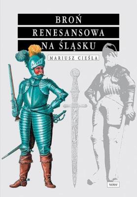 Broń renesansowa na Śląsku. Autor: Cieśla Mariusz. SmakLiter.pl Okładka książki Broń renesansowa na Śląsku