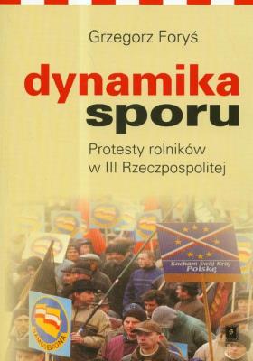 Dynamika sporu Protesty rolników w III Rzeczpospolitej. Autor: Foryś Grzegorz. SmakLiter.pl Okładka książki Dynamika sporu Protesty rolników w III Rzeczpospolitej