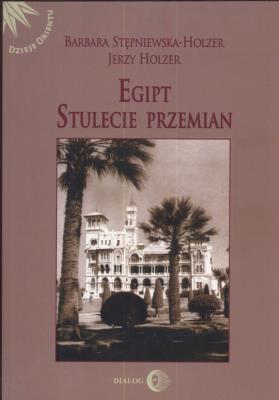 Egipt Stulecie przemian. Autor: Stępniewska-Holzer Barbara, Holzer Jerzy. SmakLiter.pl Okładka książki Egipt Stulecie przemian