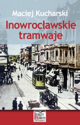 Inowrocławskie tramwaje. Autor: Kucharski Maciej. SmakLiter.pl Okładka książki Inowrocławskie tramwaje