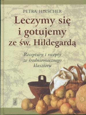 Leczymy się i gotujemy ze św. Hildegardą. Autor: Petra Hirscher. SmakLiter.pl Okładka książki Leczymy się i gotujemy ze św. Hildegardą