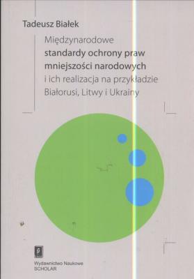 Okładka książki Międzynarodowe standardy ochrony praw mniejszości narodowej i ich realizacja na przykładzie Białorusi Litwy i Ukrainy