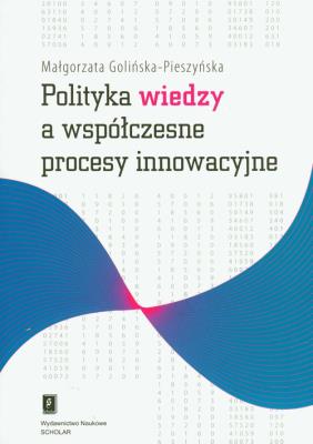 Polityka wiedzy a współczesne procesy innowacyjne. Autor: Golińska-Pieszyńska Małgorzata. SmakLiter.pl Okładka książki Polityka wiedzy a współczesne procesy innowacyjne