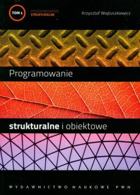 Programowanie strukturalne i obiektowe t.1. Autor: Wojtuszkiewicz Krzysztof. SmakLiter.pl Okładka książki Programowanie strukturalne i obiektowe t.1