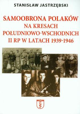 Samoobrona Polaków na Kresach Południowo-Wschodnich II RP w latach 1939-1946. Autor: Stanisław Jastrzębski. SmakLiter.pl Okładka książki Samoobrona Polaków na Kresach Południowo-Wschodnich II RP w latach 1939-1946