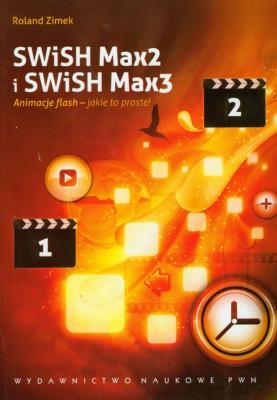 SWiSH Max2 i SWiSH Max3 Animacje flash - jakie to proste !. Autor: Zimek Roland. SmakLiter.pl Okładka książki SWiSH Max2 i SWiSH Max3 Animacje flash - jakie to proste !