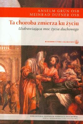 Ta choroba zmierza ku życiu.. Autor: Anselm Grun, Meinrad Dufner. SmakLiter.pl Okładka książki Ta choroba zmierza ku życiu.