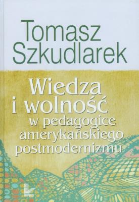 Okładka książki Wiedza i wolność w pedagogice amerykańskiego postmodernizmu