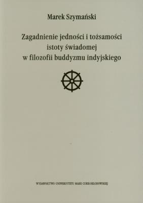 Zagadnienie jedności i tożsamości istoty świadomej w filozofii buddyzmu indyjskiego. Autor: Szymański Marek. SmakLiter.pl Okładka książki Zagadnienie jedności i tożsamości istoty świadomej w filozofii buddyzmu indyjskiego