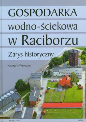 Gospodarka wodno ściekowa w Raciborzu. Autor: Wawoczny Grzegorz. SmakLiter.pl Okładka książki Gospodarka wodno ściekowa w Raciborzu