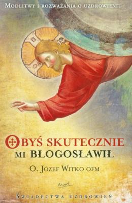 Obyś skutecznie mi błogosławił. Autor: Józef Witko OFM. SmakLiter.pl Okładka książki Obyś skutecznie mi błogosławił