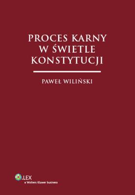 Proces karny w świetle Konstytucji. Autor: Wiliński Paweł. SmakLiter.pl Okładka książki Proces karny w świetle Konstytucji