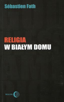 Religia w Białym Domu. Autor: Fath Sebastien. SmakLiter.pl Okładka książki Religia w Białym Domu