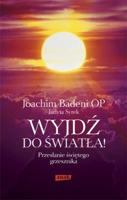 Wyjdź do światła! Przesłanie świętego grzesznika. Autor: Joachim Badeni. SmakLiter.pl Okładka książki Wyjdź do światła! Przesłanie świętego grzesznika