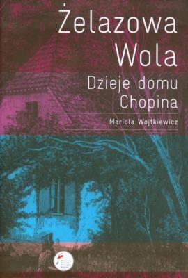 Żelazowa Wola Dzieje domu Chopina. Autor: Wojtkiewicz Mariola. SmakLiter.pl Okładka książki Żelazowa Wola Dzieje domu Chopina