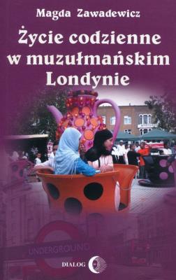 Życie codzienne w muzułmańskim Londynie. Autor: Zawadewicz Magda. SmakLiter.pl Okładka książki Życie codzienne w muzułmańskim Londynie
