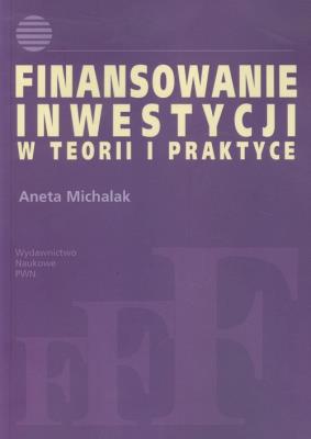 Finansowanie inwestycji w teorii i praktyce. Autor: Michalak Aneta. SmakLiter.pl Okładka książki Finansowanie inwestycji w teorii i praktyce