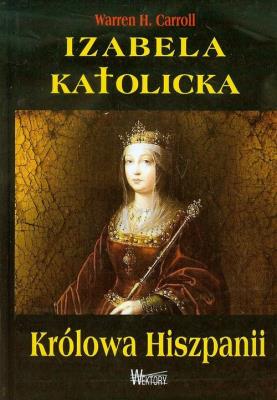 Izabela Katolicka. Królowa Hiszpanii. Autor: Warren H. Carroll. SmakLiter.pl Okładka książki Izabela Katolicka. Królowa Hiszpanii
