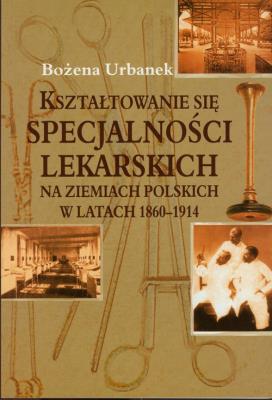 Okładka książki Kształtowanie się specjalności lekarskich na ziemiach polskich w latach 1860-1914