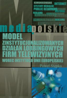 Model zinstytucjonalizowanych działań lobbingowych firm telewizyjnych wobec instytucji Unii Europejskiej. Autor: Stępka Paweł. SmakLiter.pl Okładka książki Model zinstytucjonalizowanych działań lobbingowych firm telewizyjnych wobec instytucji Unii Europejskiej