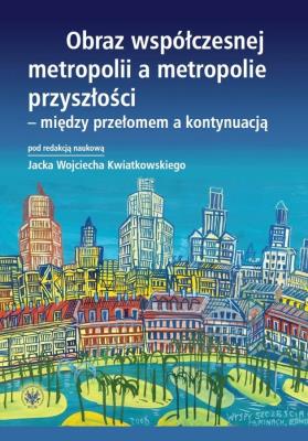 Okładka książki Obraz współczesnej metropolii a metropolie przyszłości - między przełomem a kontynuacją