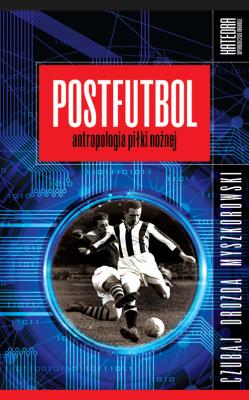 Postfutbol. Antropologia piłki nożnej. Autor: Mariusz Czubaj, Jacek Drozda, Jakub Myszkorowski. SmakLiter.pl Okładka książki Postfutbol. Antropologia piłki nożnej