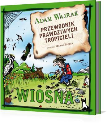Przewodnik prawdziwych tropicieli. Wiosna. Autor: Adam Wajrak. SmakLiter.pl Okładka książki Przewodnik prawdziwych tropicieli. Wiosna