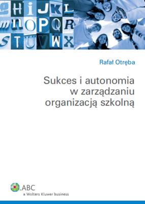 Sukces i autonomia w zarządzaniu organizacją szkolną. Autor: Otręba Rafał. SmakLiter.pl Okładka książki Sukces i autonomia w zarządzaniu organizacją szkolną