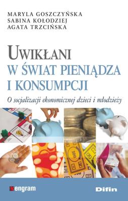 Uwikłani w świat pieniądza i konsumpcji. Autor: Maryla Goszczyńska, Kołodziej Sabina. SmakLiter.pl Okładka książki Uwikłani w świat pieniądza i konsumpcji