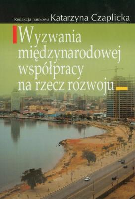 Wyzwania międzynarodowej współpracy na rzecz rozwoju. Autor: Czaplicka Katarzyna. SmakLiter.pl Okładka książki Wyzwania międzynarodowej współpracy na rzecz rozwoju