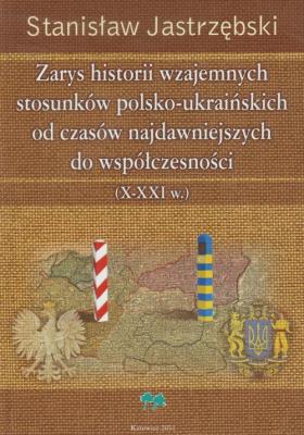 Zarys historii wzajemnych stosunków polsko ukraińskich od czasów najdawniejszych do współczesności. Autor: Stanisław Jastrzębski. SmakLiter.pl Okładka książki Zarys historii wzajemnych stosunków polsko ukraińskich od czasów najdawniejszych do współczesności