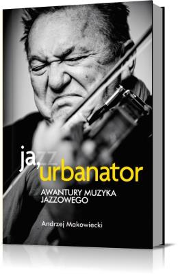 Okładka książki Ja, urbanator. Awantury muzyka jazzowego