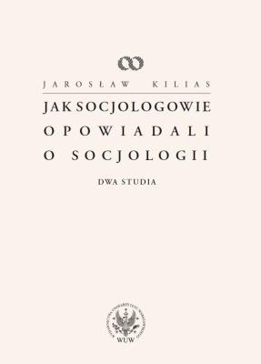 Jak socjologowie opowiadali o socjologii. Autor: Kilias Jarosław. SmakLiter.pl Okładka książki Jak socjologowie opowiadali o socjologii