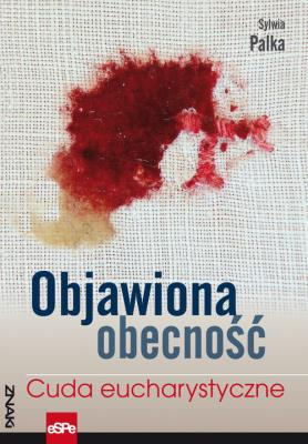 Objawiona obecność. Cuda Eucharystyczne. Autor: Sylwia Palka. SmakLiter.pl Okładka książki Objawiona obecność. Cuda Eucharystyczne