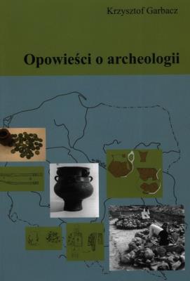 Opowieści o archeologii. Autor: Garbacz Krzysztof. SmakLiter.pl Okładka książki Opowieści o archeologii