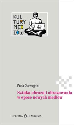 Sztuka obrazu i obrazowania w epoce nowych mediów. Autor: Piotr Zawojski. SmakLiter.pl Okładka książki Sztuka obrazu i obrazowania w epoce nowych mediów