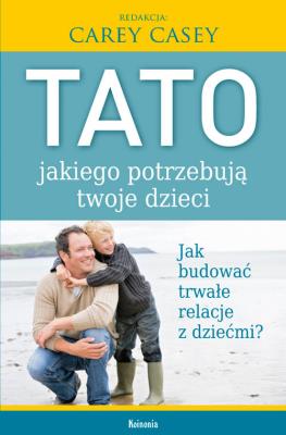 Tato jakiego potrzebują twoje dzieci. Autor: Carey Casey. SmakLiter.pl Okładka książki Tato jakiego potrzebują twoje dzieci