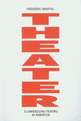 Theater O zmierzchu teatru w Ameryce. Autor: Frederic Martel. SmakLiter.pl Okładka książki Theater O zmierzchu teatru w Ameryce