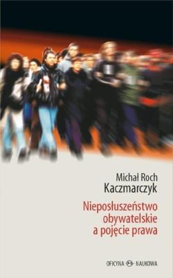 Nieposłuszeństwo obywatelskie a pojęcie prawa. Autor: Kaczmarczyk Michał Roch. SmakLiter.pl Okładka książki Nieposłuszeństwo obywatelskie a pojęcie prawa