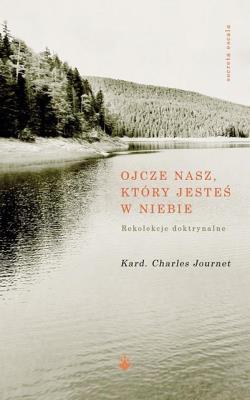 Ojcze nasz, który jesteś w niebie Rekolekcje doktrynalne. Autor: Charles Journet. SmakLiter.pl Okładka książki Ojcze nasz, który jesteś w niebie Rekolekcje doktrynalne