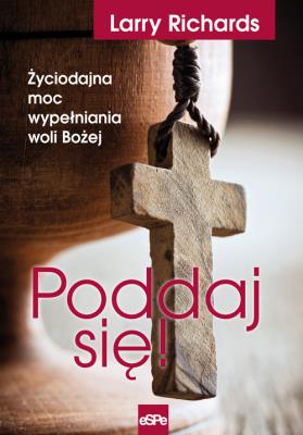 Poddaj się! Życiodajna moc wypełniania woli Bożej. Autor: Larry Richards. SmakLiter.pl Okładka książki Poddaj się! Życiodajna moc wypełniania woli Bożej