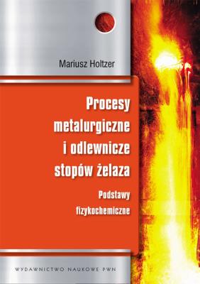Procesy metalurgiczne i odlewnicze stopów żelaza. Autor: Holtzer Mariusz. SmakLiter.pl Okładka książki Procesy metalurgiczne i odlewnicze stopów żelaza