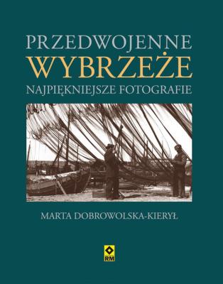 Przedwojenne Wybrzeże. Najpiękniejsze fotografie. Autor: Dobrowolska-Kierył Marta. SmakLiter.pl Okładka książki Przedwojenne Wybrzeże. Najpiękniejsze fotografie