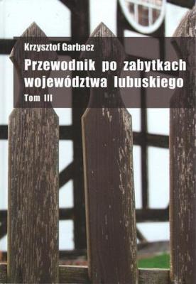 Przewodnik po zabytkach województwa lubuskiego tom 3. Autor: Garbacz Krzysztof. SmakLiter.pl Okładka książki Przewodnik po zabytkach województwa lubuskiego tom 3