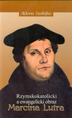 Rzymskokatolicki a ewangelicki obraz Marcina Lutra. Autor: Aldona Szałajko. SmakLiter.pl Okładka książki Rzymskokatolicki a ewangelicki obraz Marcina Lutra