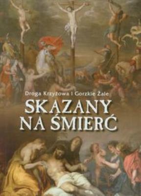 Skazany na śmierć. Droga Krzyżowa.... Autor:   Praca zbiorowa. SmakLiter.pl Okładka książki Skazany na śmierć. Droga Krzyżowa...