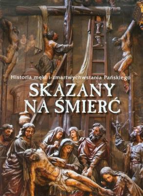 Skazany na śmierć. Historia męki.... Autor: Opracowanie zbiorowe. SmakLiter.pl Okładka książki Skazany na śmierć. Historia męki...
