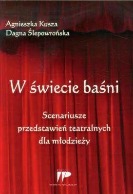 W świecie baśni Scenariusze przedstawień teatralnych dla młodzieży. Autor: Agnieszka Kusza, Ślepowrońska Dagna. SmakLiter.pl Okładka książki W świecie baśni Scenariusze przedstawień teatralnych dla młodzieży